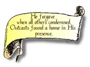 A scroll graphic that reads, He forgave, when all others condemned. Outcasts found a home in His presence."
